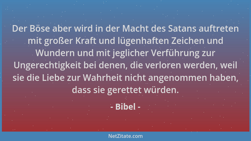 Bibel - Der Böse aber wird in der Macht des Satans auftreten mit großer Kraft und lügenhaften Zeichen und Wundern und mit j...