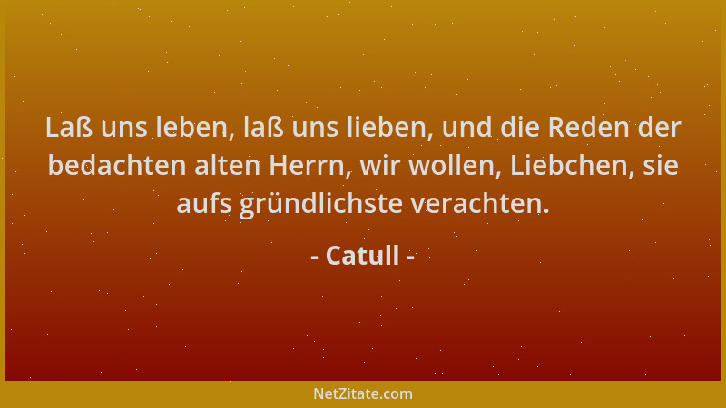Catull - Laß uns leben, laß uns lieben, und die Reden der bedachten alten Herrn, wir wollen, Liebchen, sie aufs gründlichst...