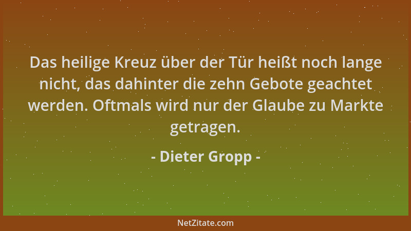 Dieter Gropp - Das heilige Kreuz über der Tür heißt noch lange nicht, das dahinter die zehn Gebote geachtet werden. Oftmals...