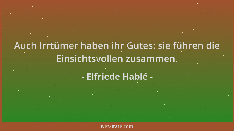 Elfriede Hablé - Auch Irrtümer haben ihr Gutes: sie führen die Einsichtsvollen zusammen....