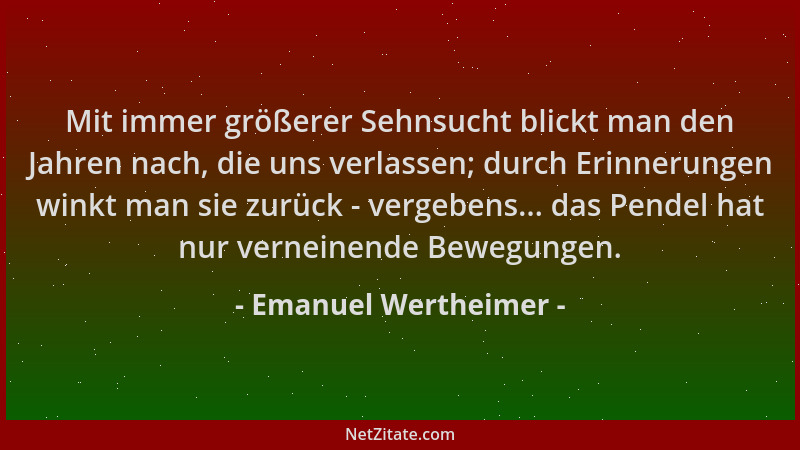 Emanuel Wertheimer - Mit immer größerer Sehnsucht blickt man den Jahren nach, die uns verlassen; durch Erinnerungen winkt m...