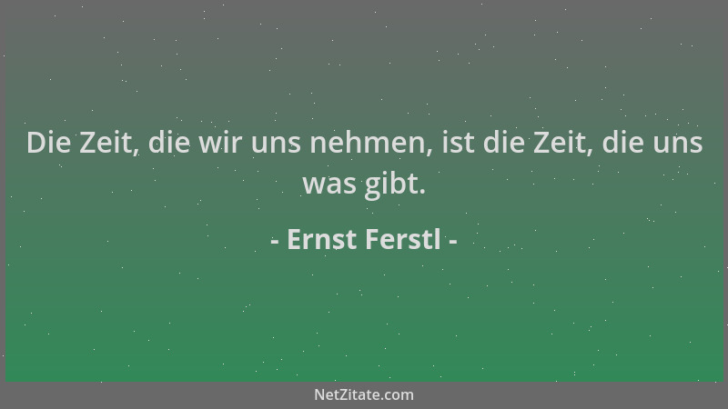 Ernst Ferstl - Die Zeit, die wir uns nehmen, ist die Zeit, die uns was gibt....