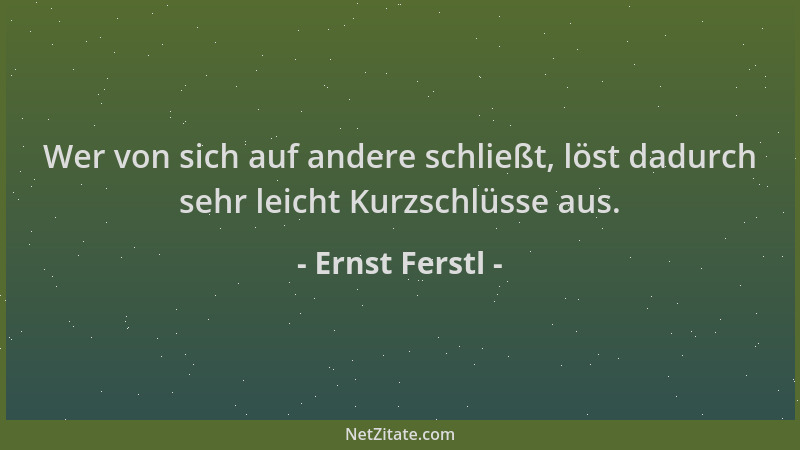 Ernst Ferstl - Wer von sich auf andere schließt, löst dadurch sehr leicht Kurzschlüsse aus....
