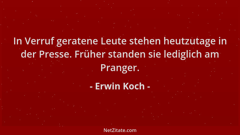 Erwin Koch - In Verruf geratene Leute stehen heutzutage in der Presse. Früher standen sie lediglich am Pranger....