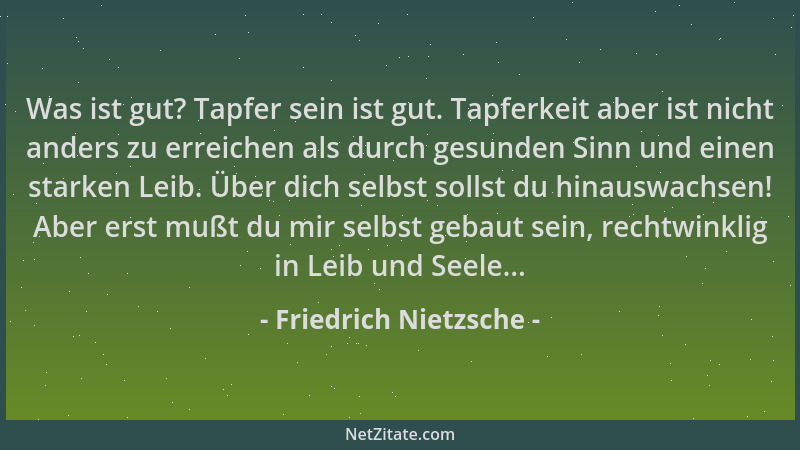 Friedrich Nietzsche - Was ist gut? Tapfer sein ist gut. Tapferkeit aber ist nicht anders zu erreichen als durch gesunden Si...