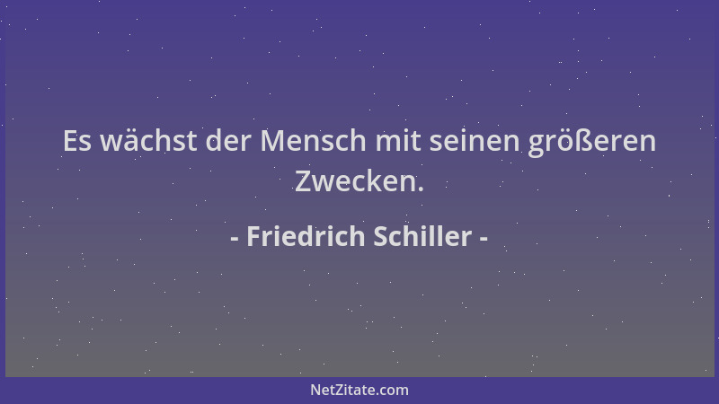 Friedrich Schiller - Es wächst der Mensch mit seinen größeren Zwecken....