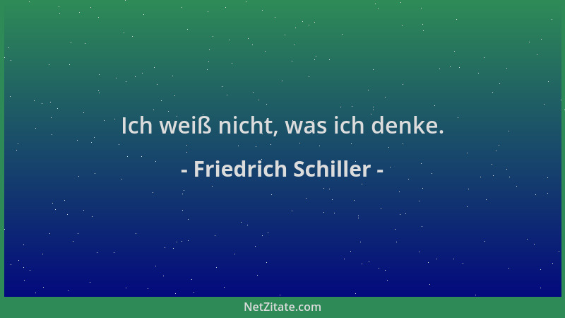 Friedrich Schiller - Ich weiß nicht, was ich denke....