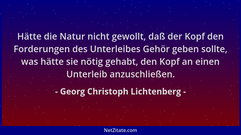 Georg Christoph Lichtenberg - Hätte die Natur nicht gewollt, daß der Kopf den Forderungen des Unterleibes Gehör geben sollt...