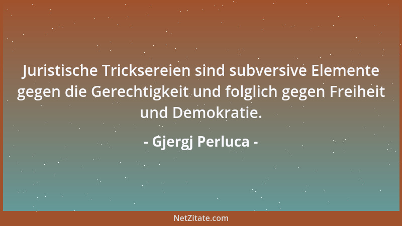 Gjergj Perluca - Juristische Tricksereien sind subversive Elemente gegen die Gerechtigkeit und folglich gegen Freiheit und...