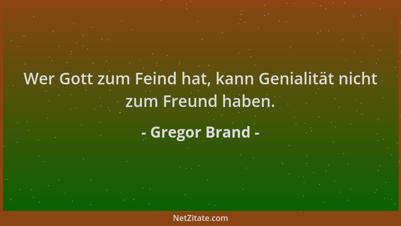 Gregor Brand - Wer Gott zum Feind hat, kann Genialität nicht zum Freund haben....