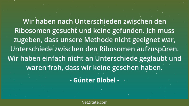 Günter Blobel - Wir haben nach Unterschieden zwischen den Ribosomen gesucht und keine gefunden. Ich muss zugeben, dass unse...
