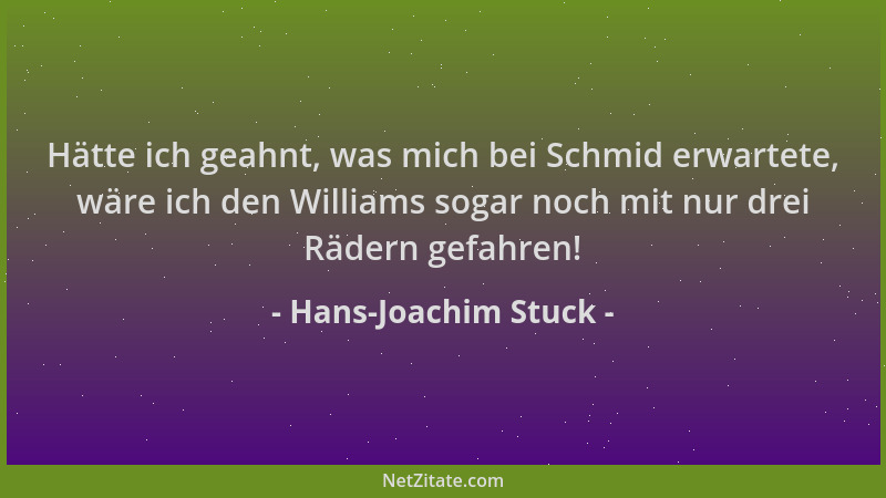 Hans-Joachim Stuck - Hätte ich geahnt, was mich bei Schmid erwartete, wäre ich den Williams sogar noch mit nur drei Rädern...
