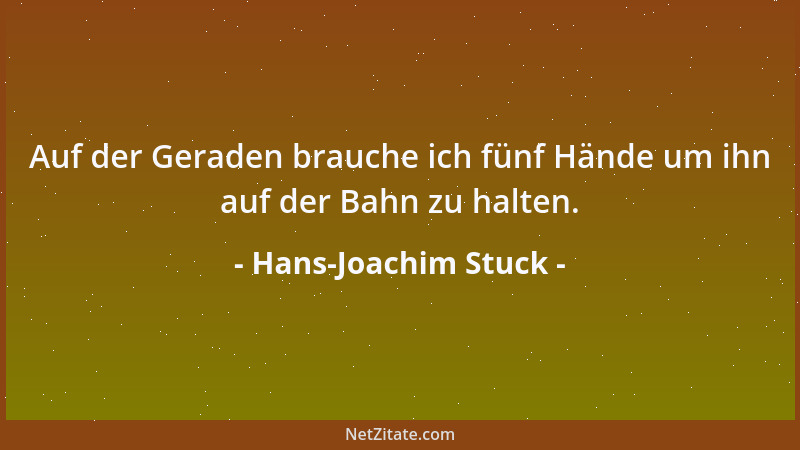 Hans-Joachim Stuck - Auf der Geraden brauche ich fünf Hände um ihn auf der Bahn zu halten....