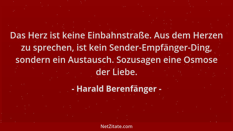 Harald Berenfänger - Das Herz ist keine Einbahnstraße. Aus dem Herzen zu sprechen, ist kein Sender-Empfänger-Ding, sondern...