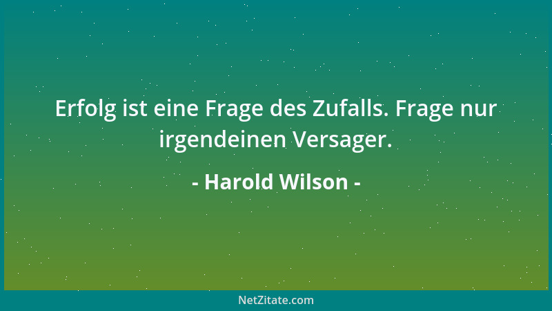 Harold Wilson - Erfolg ist eine Frage des Zufalls. Frage nur irgendeinen Versager....