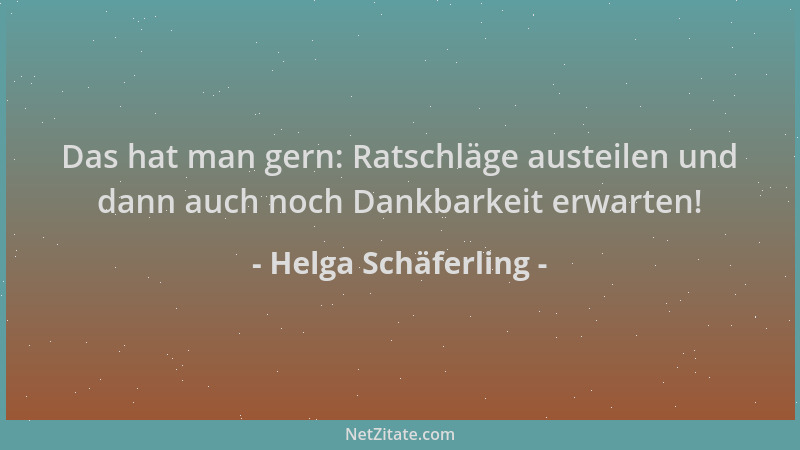 Helga Schäferling - Das hat man gern: Ratschläge austeilen und dann auch noch Dankbarkeit erwarten!...