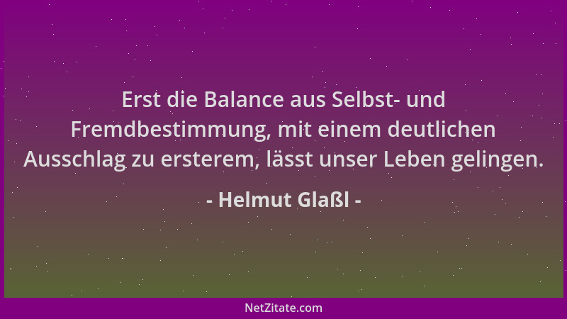 Helmut Glaßl - Erst die Balance aus Selbst- und Fremdbestimmung, mit einem deutlichen Ausschlag zu ersterem, lässt unser Le...