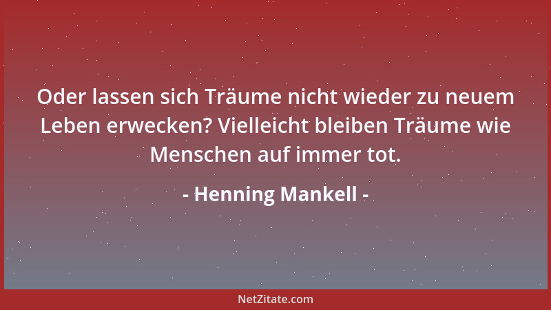 Henning Mankell - Oder lassen sich Träume nicht wieder zu neuem Leben erwecken? Vielleicht bleiben Träume wie Menschen auf...