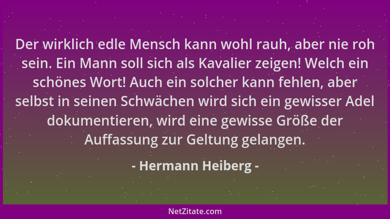Hermann Heiberg - Der wirklich edle Mensch kann wohl rauh, aber nie roh sein. Ein Mann soll sich als Kavalier zeigen! Welch...