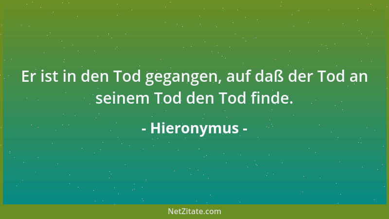 Hieronymus - Er ist in den Tod gegangen, auf daß der Tod an seinem Tod den Tod finde....