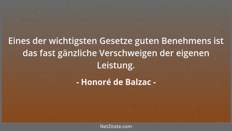 Honoré de Balzac - Eines der wichtigsten Gesetze guten Benehmens ist das fast gänzliche Verschweigen der eigenen Leistung....