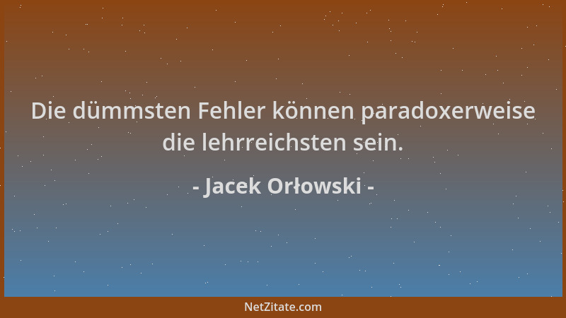 Jacek Orłowski - Die dümmsten Fehler können paradoxerweise die lehrreichsten sein....