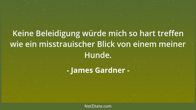 James Gardner - Keine Beleidigung würde mich so hart treffen wie ein misstrauischer Blick von einem meiner Hunde....