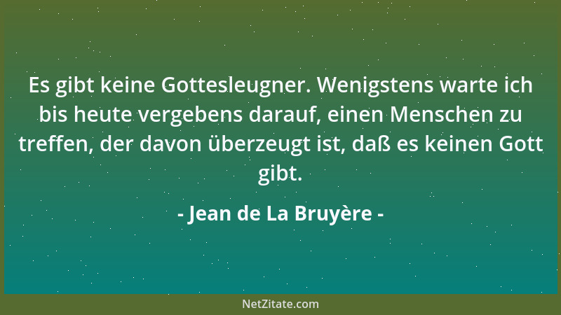 Jean de La Bruyère - Es gibt keine Gottesleugner. Wenigstens warte ich bis heute vergebens darauf, einen Menschen zu treffe...