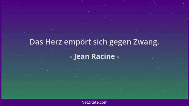Jean Racine - Das Herz empört sich gegen Zwang....