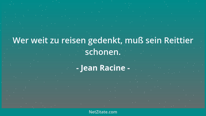 Jean Racine - Wer weit zu reisen gedenkt, muß sein Reittier schonen....