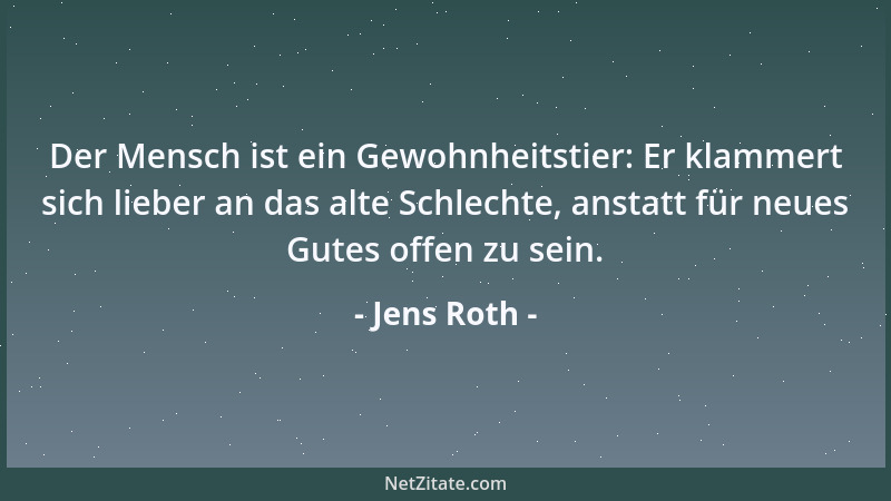 Jens Roth - Der Mensch ist ein Gewohnheitstier: Er klammert sich lieber an das alte Schlechte, anstatt für neues Gutes offe...