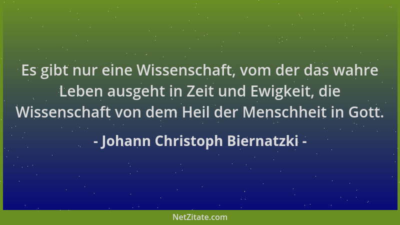 Johann Christoph Biernatzki - Es gibt nur eine Wissenschaft, vom der das wahre Leben ausgeht in Zeit und Ewigkeit, die Wiss...