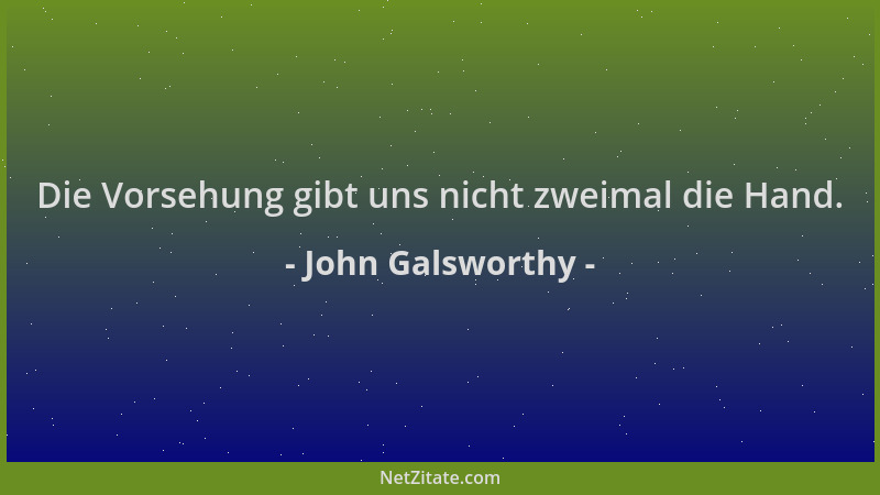 John Galsworthy - Die Vorsehung gibt uns nicht zweimal die Hand....