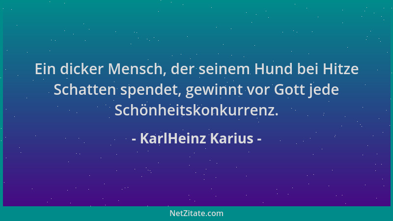 KarlHeinz Karius - Ein dicker Mensch, der seinem Hund bei Hitze Schatten spendet, gewinnt vor Gott jede Schönheitskonkurren...