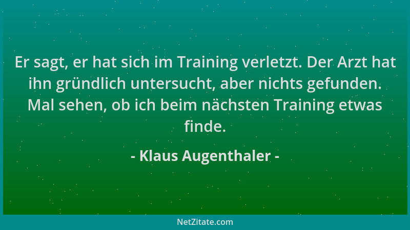 Klaus Augenthaler - Er sagt, er hat sich im Training verletzt. Der Arzt hat ihn gründlich untersucht, aber nichts gefunden....