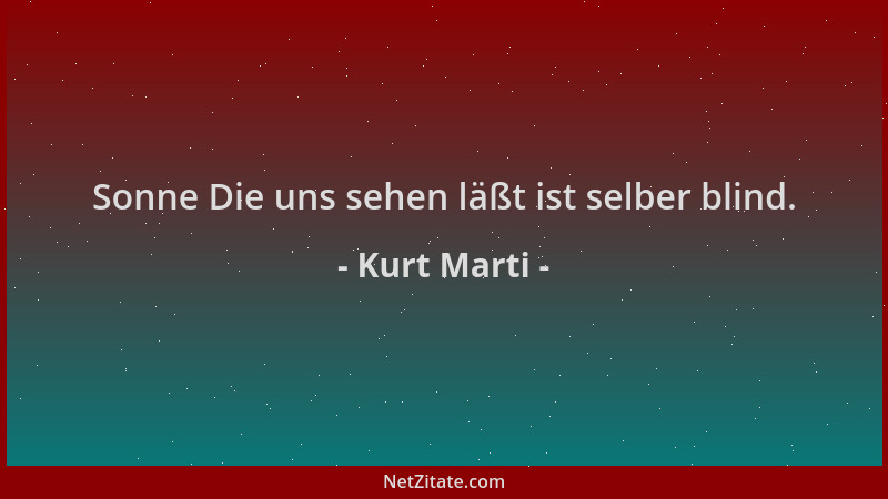 Kurt Marti - Sonne Die uns sehen läßt ist selber blind....