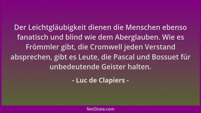Luc de Clapiers - Der Leichtgläubigkeit dienen die Menschen ebenso fanatisch und blind wie dem Aberglauben. Wie es Frömmler...