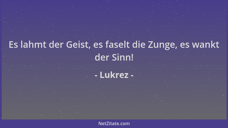 Lukrez - Es lahmt der Geist, es faselt die Zunge, es wankt der Sinn!...
