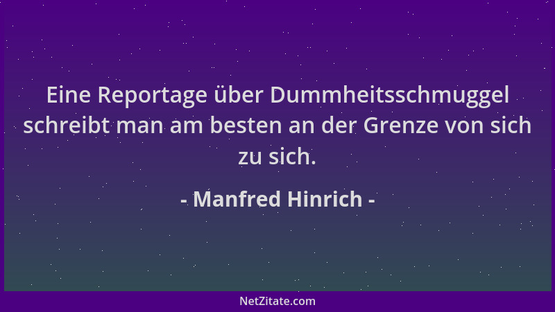 Manfred Hinrich - Eine Reportage über Dummheitsschmuggel schreibt man am besten an der Grenze von sich zu sich....