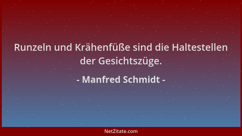 Manfred Schmidt - Runzeln und Krähenfüße sind die Haltestellen der Gesichtszüge....