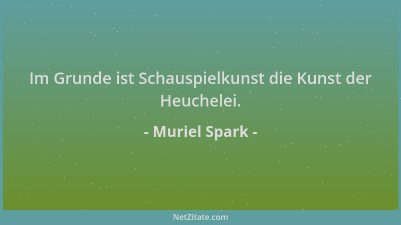 Muriel Spark - Im Grunde ist Schauspielkunst die Kunst der Heuchelei....