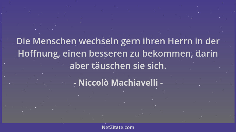 Niccolò Machiavelli - Die Menschen wechseln gern ihren Herrn in der Hoffnung, einen besseren zu bekommen, darin aber täusch...