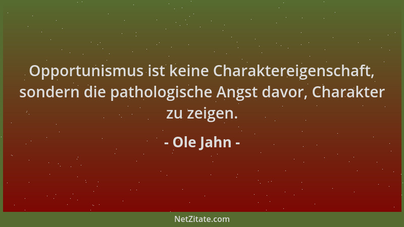 Ole Jahn - Opportunismus ist keine Charaktereigenschaft, sondern die pathologische Angst davor, Charakter zu zeigen....
