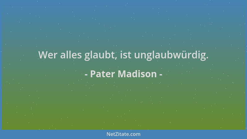 Pater Madison - Wer alles glaubt, ist unglaubwürdig....