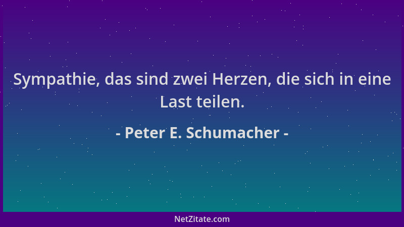 Peter E. Schumacher - Sympathie, das sind zwei Herzen, die sich in eine Last teilen....