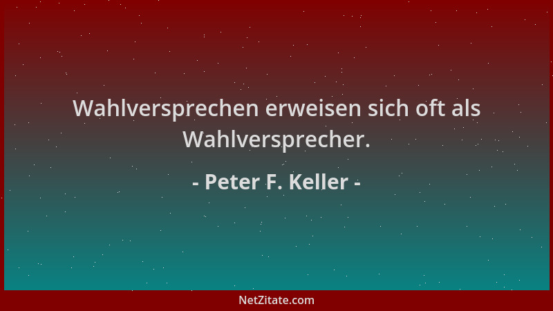 Peter F. Keller - Wahlversprechen erweisen sich oft als Wahlversprecher....