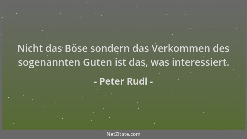 Peter Rudl - Nicht das Böse sondern das Verkommen des sogenannten Guten ist das, was interessiert....