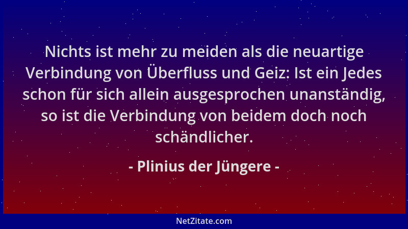 Plinius der Jüngere - Nichts ist mehr zu meiden als die neuartige Verbindung von Überfluss und Geiz: Ist ein Jedes schon fü...