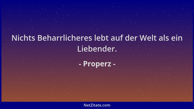 Properz - Nichts Beharrlicheres lebt auf der Welt als ein Liebender....