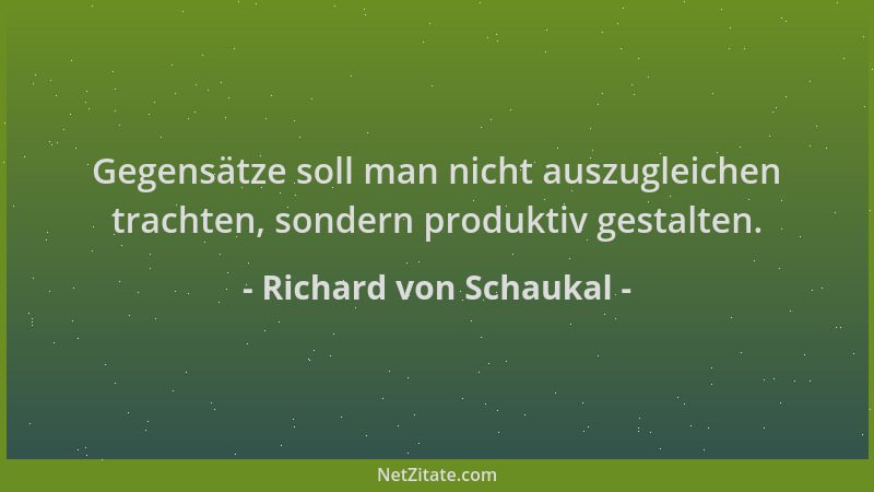 Richard von Schaukal - Gegensätze soll man nicht auszugleichen trachten, sondern produktiv gestalten....